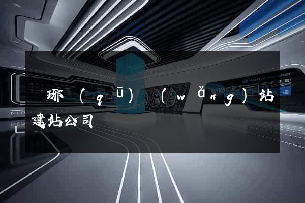 瑯琊區(qū)網(wǎng)站建站公司