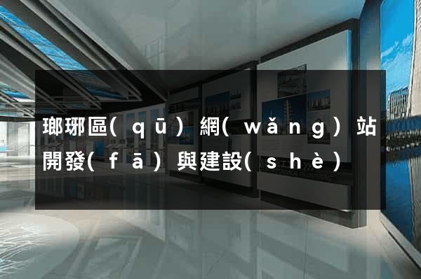 瑯琊區(qū)網(wǎng)站開發(fā)與建設(shè)