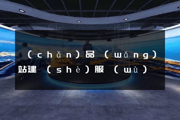 產(chǎn)品網(wǎng)站建設(shè)服務(wù)