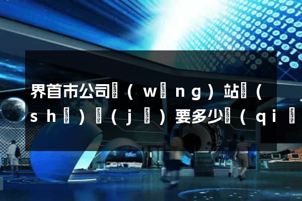 界首市公司網(wǎng)站設(shè)計(jì)要多少錢(qián)