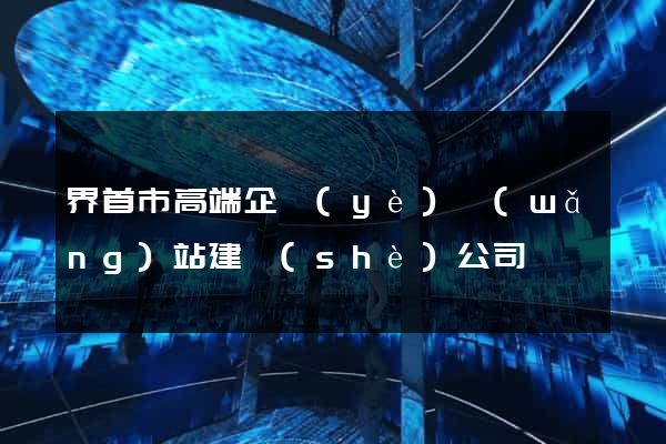 界首市高端企業(yè)網(wǎng)站建設(shè)公司
