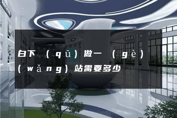 白下區(qū)做一個(gè)網(wǎng)站需要多少錢