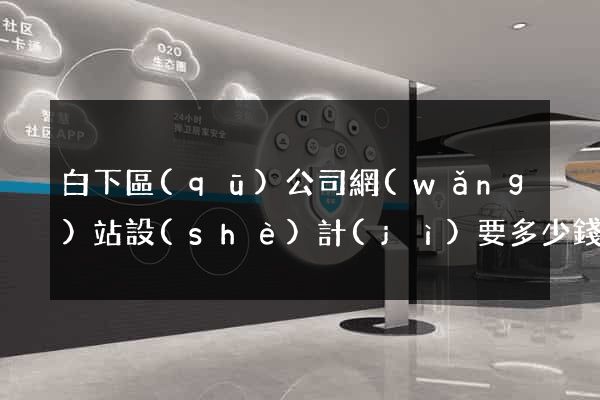 白下區(qū)公司網(wǎng)站設(shè)計(jì)要多少錢