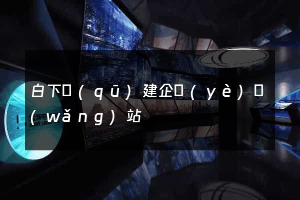 白下區(qū)建企業(yè)網(wǎng)站
