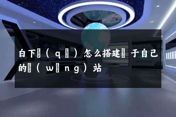 白下區(qū)怎么搭建屬于自己的網(wǎng)站