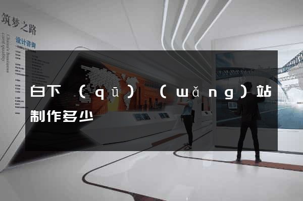 白下區(qū)網(wǎng)站制作多少錢