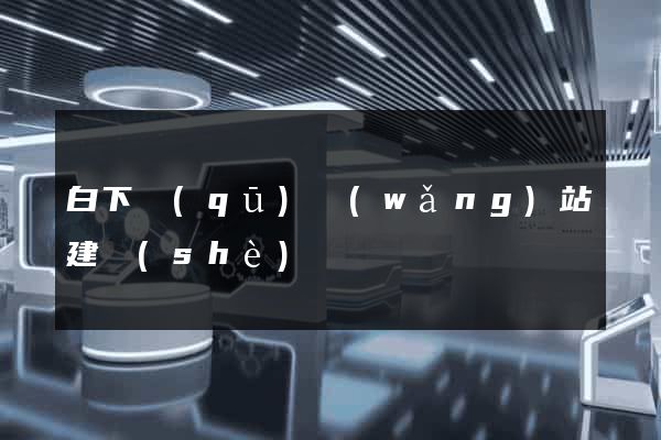 白下區(qū)網(wǎng)站建設(shè)
