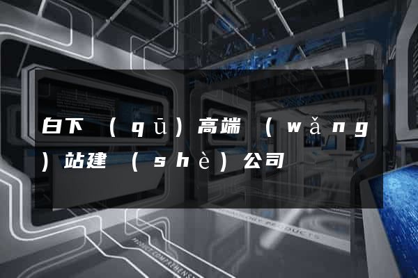 白下區(qū)高端網(wǎng)站建設(shè)公司