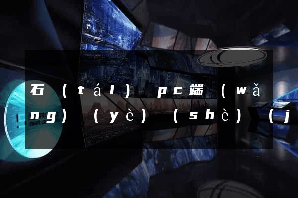 石臺(tái)縣pc端網(wǎng)頁(yè)設(shè)計(jì)公司