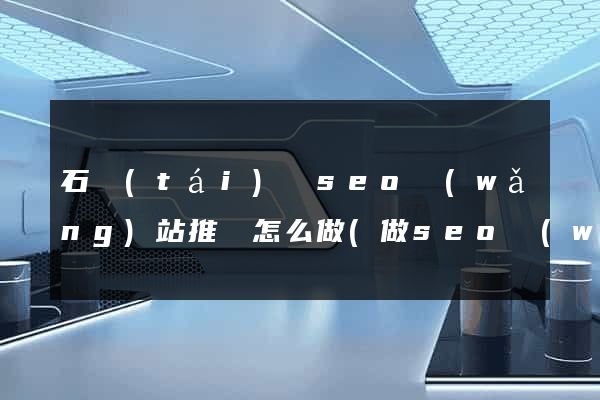 石臺(tái)縣seo網(wǎng)站推廣怎么做(做seo網(wǎng)站營(yíng)銷(xiāo)推廣)