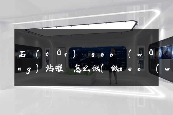石臺(tái)縣seo網(wǎng)站推廣怎么做(做seo網(wǎng)站營(yíng)銷推廣)