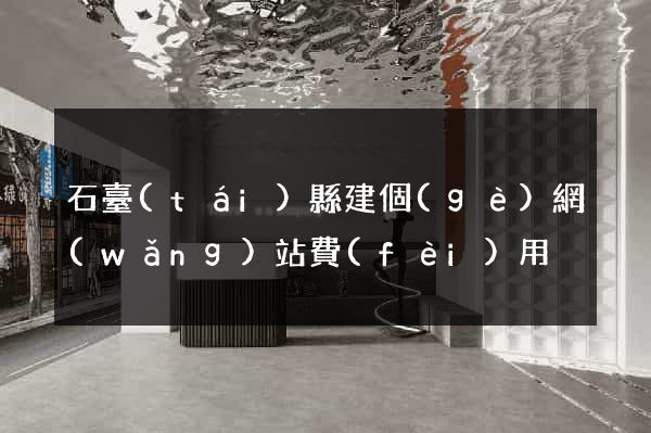 石臺(tái)縣建個(gè)網(wǎng)站費(fèi)用