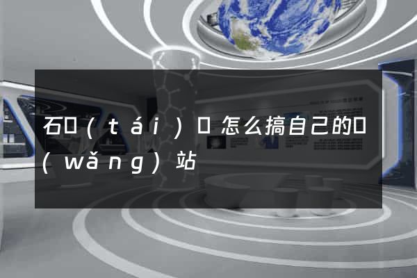 石臺(tái)縣怎么搞自己的網(wǎng)站