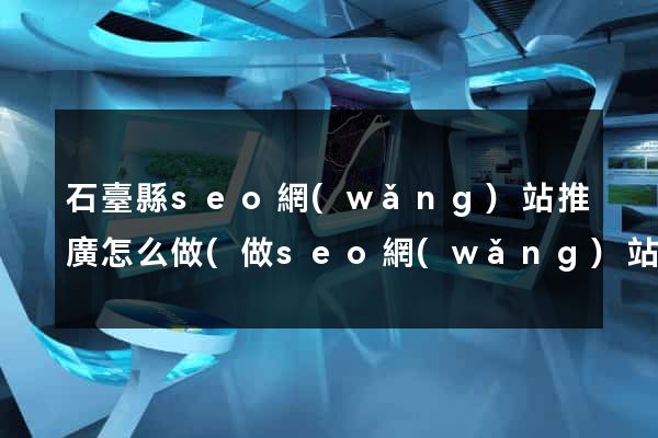 石臺縣seo網(wǎng)站推廣怎么做(做seo網(wǎng)站營銷推廣)