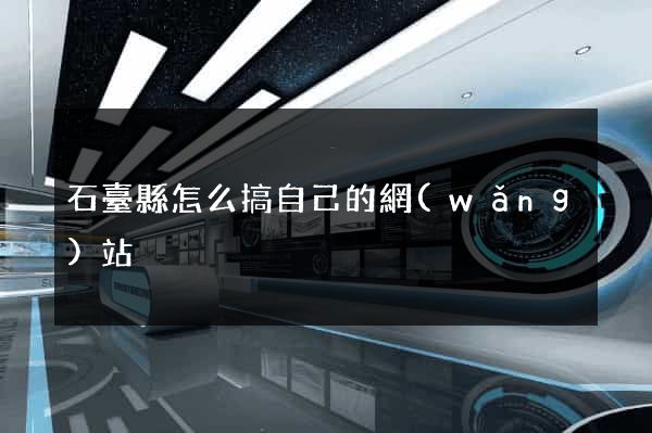 石臺縣怎么搞自己的網(wǎng)站