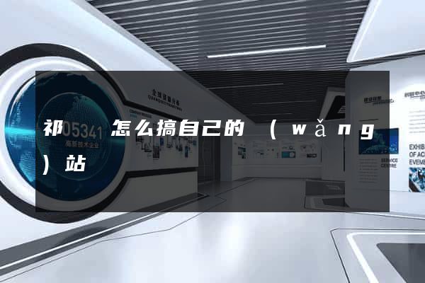 祁門縣怎么搞自己的網(wǎng)站