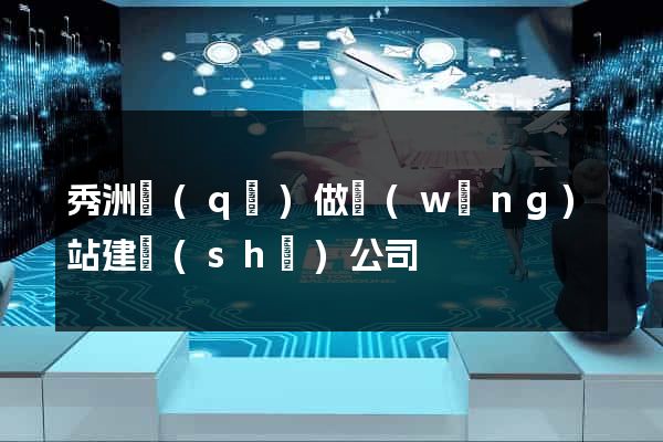 秀洲區(qū)做網(wǎng)站建設(shè)公司