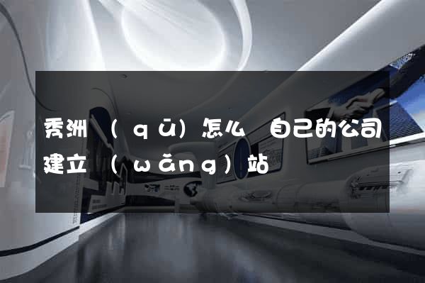 秀洲區(qū)怎么給自己的公司建立網(wǎng)站