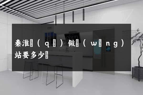 秦淮區(qū)做網(wǎng)站要多少錢