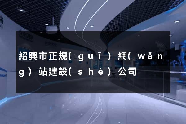 紹興市正規(guī)網(wǎng)站建設(shè)公司