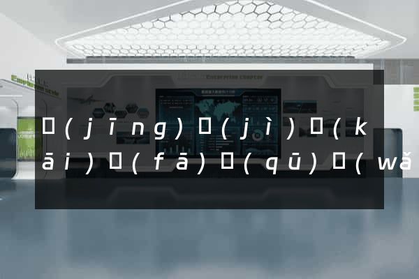 經(jīng)濟(jì)開(kāi)發(fā)區(qū)網(wǎng)站開(kāi)發(fā)與建設(shè)