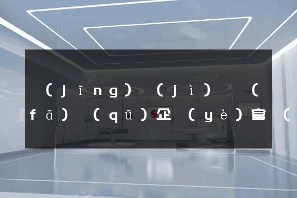 經(jīng)濟(jì)開發(fā)區(qū)企業(yè)官網(wǎng)