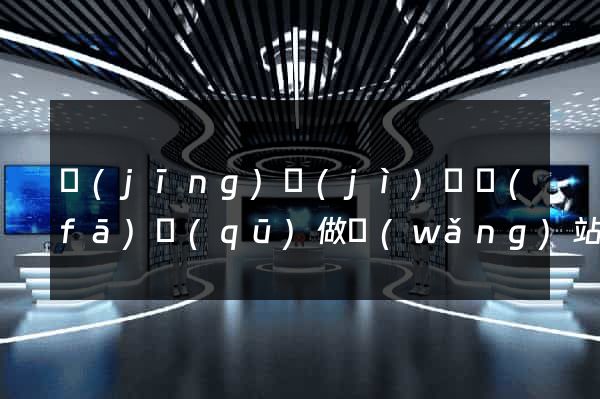 經(jīng)濟(jì)開發(fā)區(qū)做網(wǎng)站推廣公司
