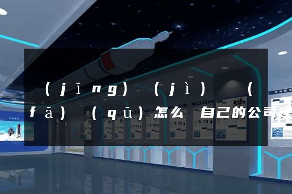 經(jīng)濟(jì)開發(fā)區(qū)怎么給自己的公司建立網(wǎng)站