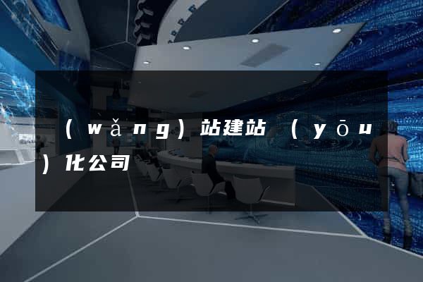 網(wǎng)站建站優(yōu)化公司