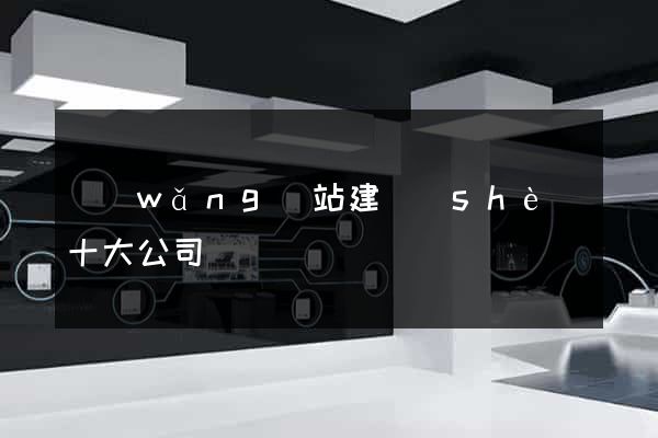 網(wǎng)站建設(shè)十大公司