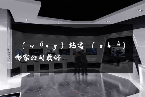網(wǎng)站建設(shè)哪家公司最好
