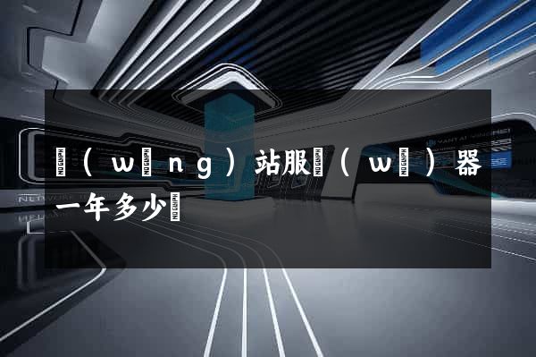 網(wǎng)站服務(wù)器一年多少錢