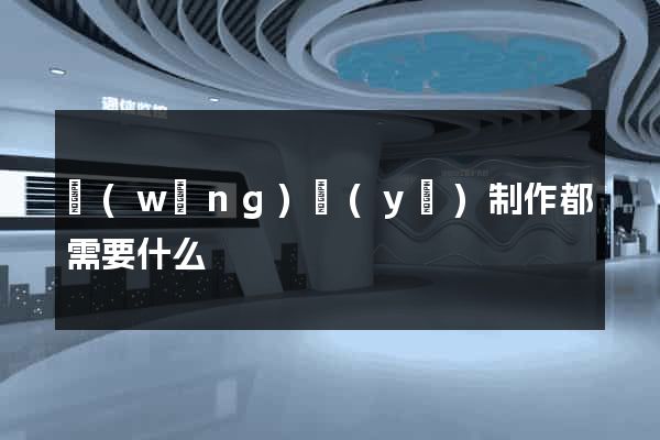 網(wǎng)頁(yè)制作都需要什么