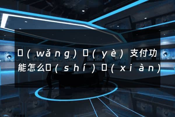 網(wǎng)頁(yè)支付功能怎么實(shí)現(xiàn)