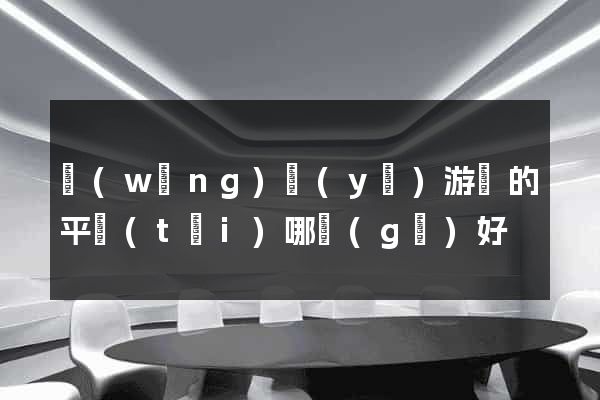 網(wǎng)頁(yè)游戲的平臺(tái)哪個(gè)好