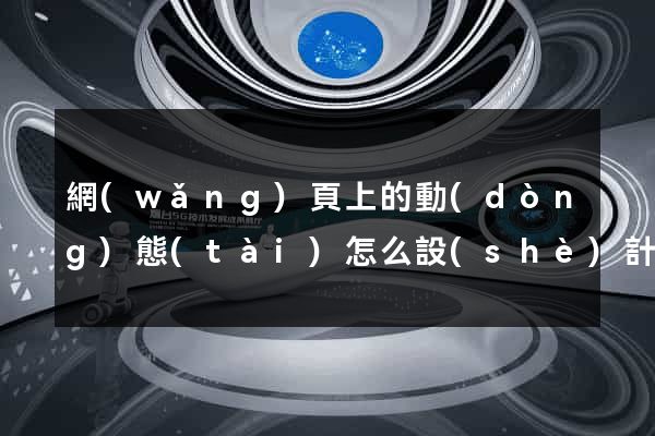 網(wǎng)頁上的動(dòng)態(tài)怎么設(shè)計(jì)