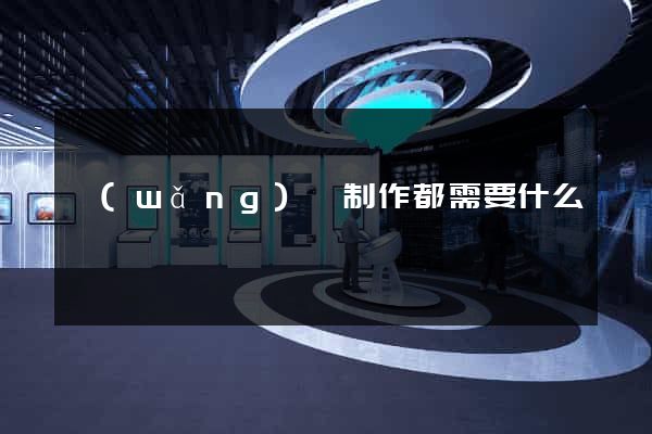 網(wǎng)頁制作都需要什么