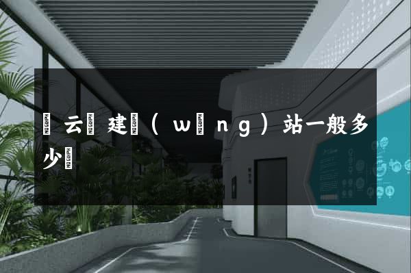 縉云縣建網(wǎng)站一般多少錢