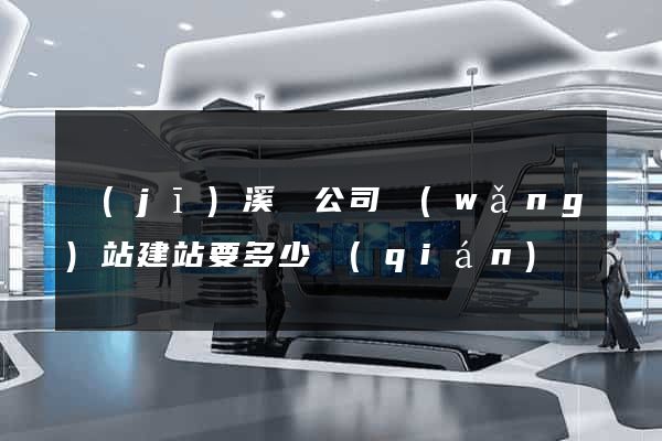 績(jī)溪縣公司網(wǎng)站建站要多少錢(qián)