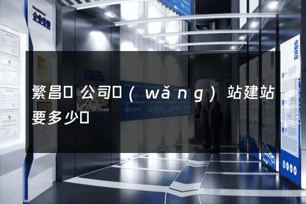 繁昌縣公司網(wǎng)站建站要多少錢