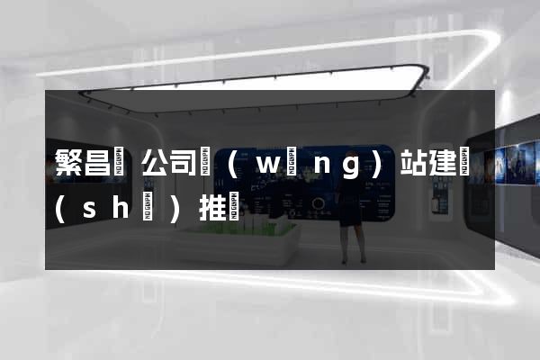 繁昌縣公司網(wǎng)站建設(shè)推廣