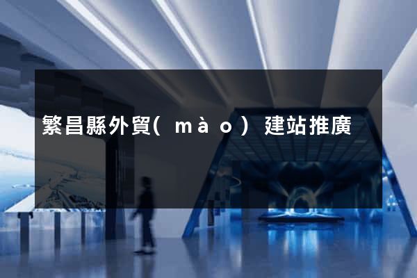 繁昌縣外貿(mào)建站推廣