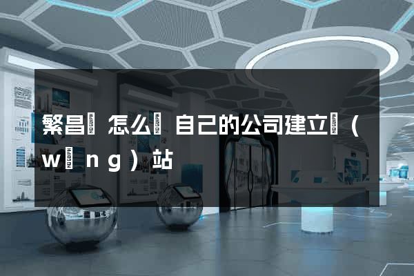 繁昌縣怎么給自己的公司建立網(wǎng)站