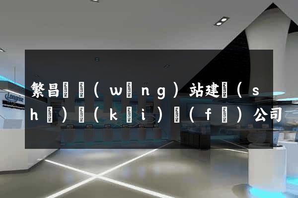 繁昌縣網(wǎng)站建設(shè)開(kāi)發(fā)公司