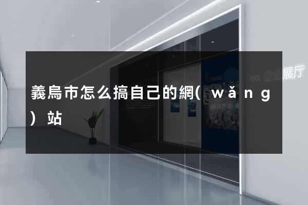 義烏市怎么搞自己的網(wǎng)站