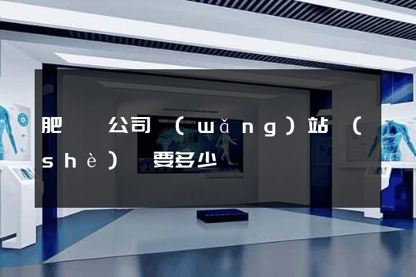 肥東縣公司網(wǎng)站設(shè)計要多少錢