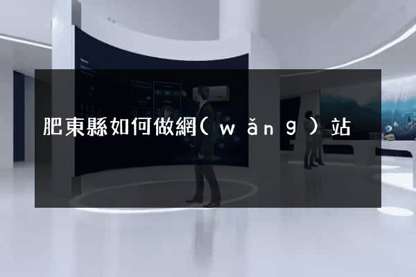 肥東縣如何做網(wǎng)站