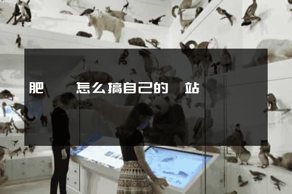肥東縣怎么搞自己的網站
