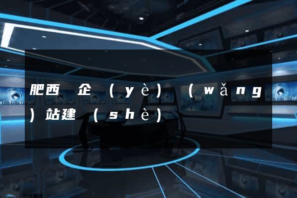 肥西縣企業(yè)網(wǎng)站建設(shè)