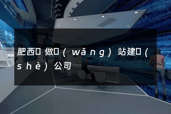 肥西縣做網(wǎng)站建設(shè)公司